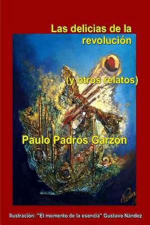 Las Delicias de La Revolucion de Paulo Padros Garzon