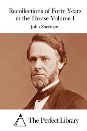 Recollections of Forty Years in the House Volume I de John Sherman