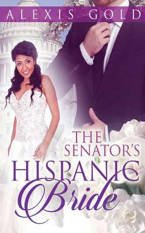 The Senator's Hispanic Bride de Alexis Gold