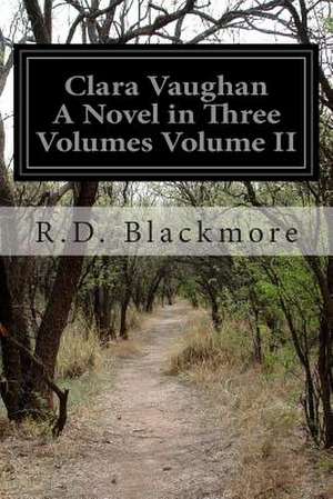 Clara Vaughan a Novel in Three Volumes Volume II de R. D. Blackmore