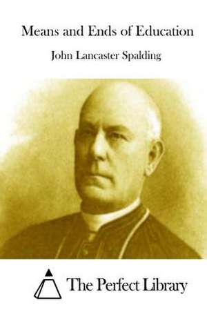 Means and Ends of Education de John Lancaster Spalding