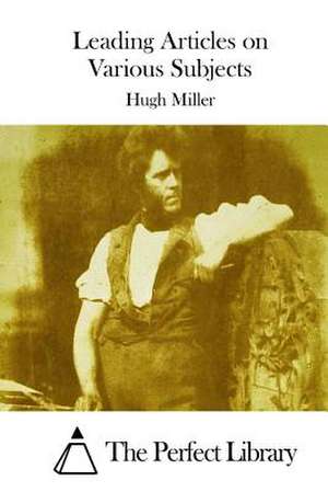 Leading Articles on Various Subjects de Hugh Miller