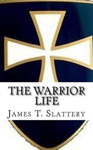 The Warrior Life: What It Is and How to Live It. de Slattery, James T.