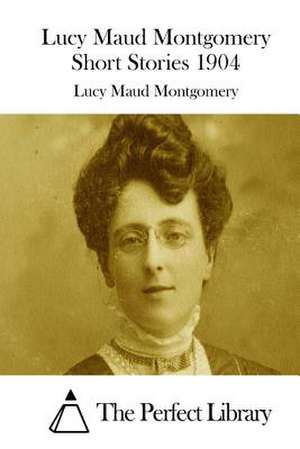 Lucy Maud Montgomery Short Stories 1904 de Lucy Maud Montgomery