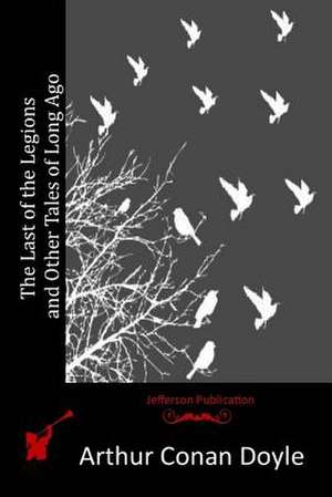 The Last of the Legions and Other Tales of Long Ago de Arthur Conan Doyle