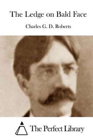 The Ledge on Bald Face de Charles G. D. Roberts
