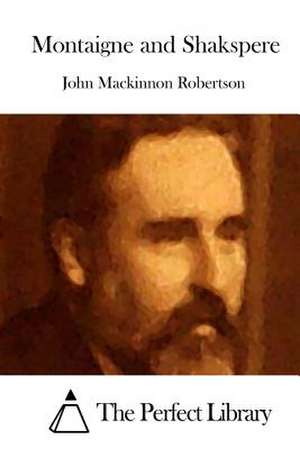 Montaigne and Shakspere de John MacKinnon Robertson