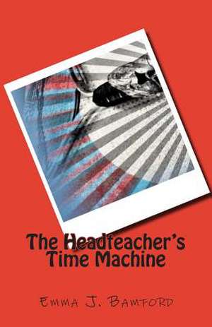 The Headteacher's Time Machine de Emma J. Bamford