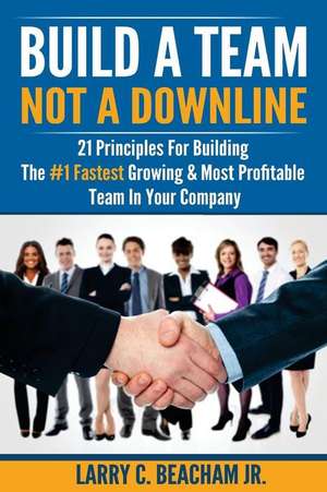 Build a Team, Not a Downline de Larry C. Beacham Jr