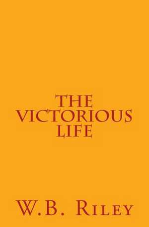 The Victorious Life de William B. Riley