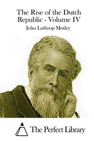 The Rise of the Dutch Republic - Volume IV de John Lothrop Motley