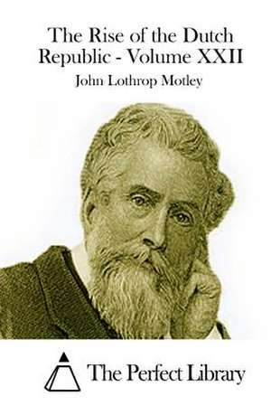 The Rise of the Dutch Republic - Volume XXII de John Lothrop Motley