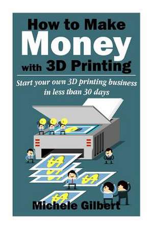 How to Make Money with 3D Printing de Michele Gilbert