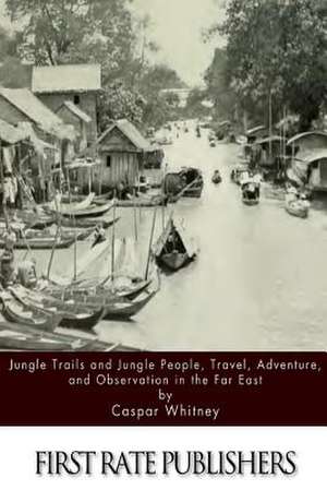 Jungle Trails and Jungle People, Travel, Adventure and Observation in the Far East de Caspar Whitney