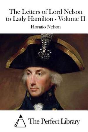 The Letters of Lord Nelson to Lady Hamilton - Volume II de Horatio Nelson