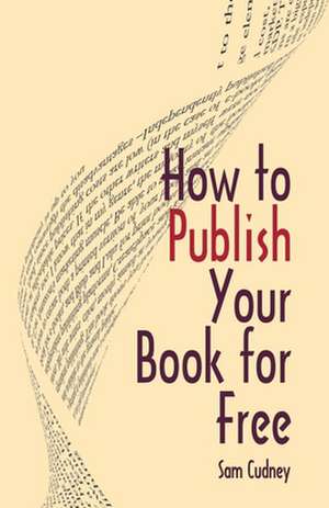 How to Publish Your Book for Free de Sam Cudney