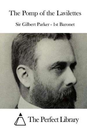 The Pomp of the Lavilettes de Sir Gilbert Parker -. 1st Baronet