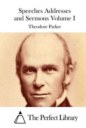 Speeches Addresses and Sermons Volume I de Theodore Parker