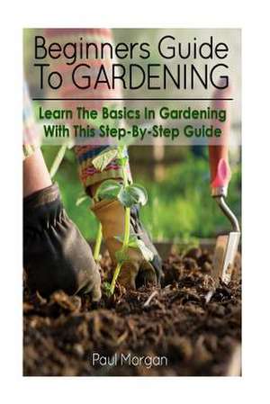 Beginners Guide to Gardening de Paul Morgan