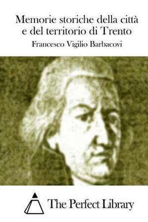 Memorie Storiche Della Citta E del Territorio Di Trento de Francesco Vigilio Barbacovi