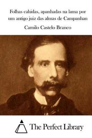 Folhas Cahidas, Apanhadas Na Lama Por Um Antigo Juiz Das Almas de Campanhan de Camilo Castelo Branco