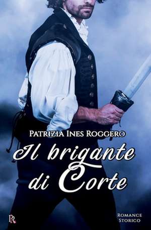 Il Brigante Di Corte de Patrizia Ines Roggero