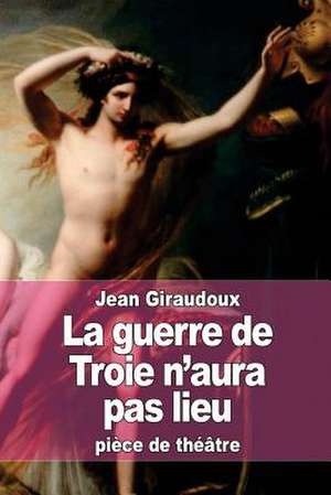 La Guerre de Troie N'Aura Pas Lieu de Jean Giraudoux