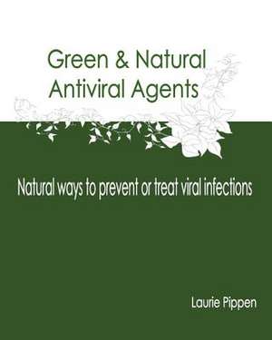 Green & Natural Antiviral Agents - Natural Ways to Prevent or Treat Viral Infect de Laurie Pippen