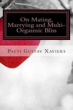 On Mating, Marrying and Multi-Orgasmic Bliss de Paeti Gustav Xaviers