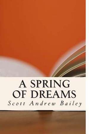 A Spring of Dreams de Scott Andrew Bailey