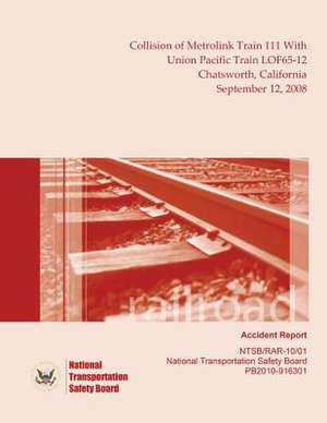 Railroad Accident Report Collision of Metrolink Train 111 with Union Pacific Train Lof65-12 Chatsworth, California September 12, 2008 de National Transportation Safety Board