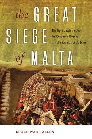 The Great Siege of Malta: The Epic Battle between the Ottoman Empire and the Knights of St. John de Bruce Ware Allen