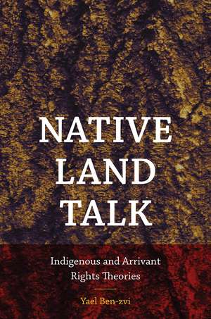 Native Land Talk: Indigenous and Arrivant Rights Theories de Yael Ben-zvi