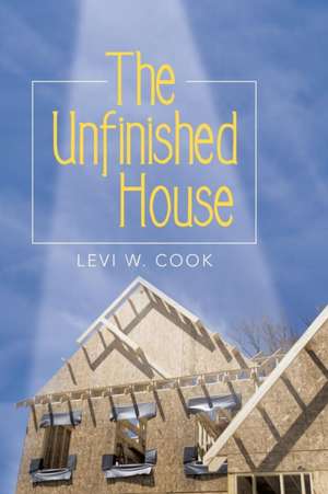 The Unfinished House de Levi W. Cook