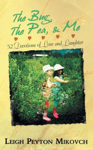 The Bug, the Pea, & Me: 52 Devotions of Love and Laughter de Leigh Peyton Mikovch