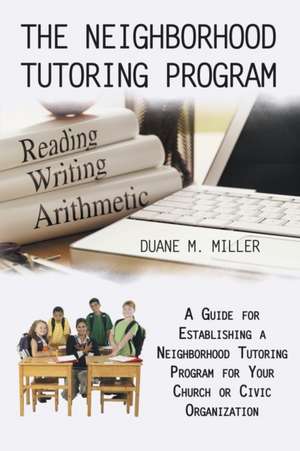 The Neighborhood Tutoring Program: A Guide for Establishing a Neighborhood Tutoring Program for Your Church or Civic Organization de Duane M. Miller