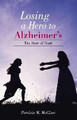 Losing a Hero to Alzheimer's de Patricia M. McClure