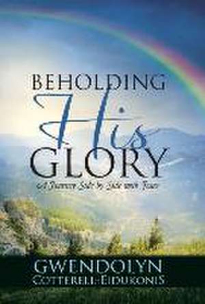 Beholding His Glory: A Journey Side by Side with Jesus de Gwendolyn Cotterell-Eidukonis
