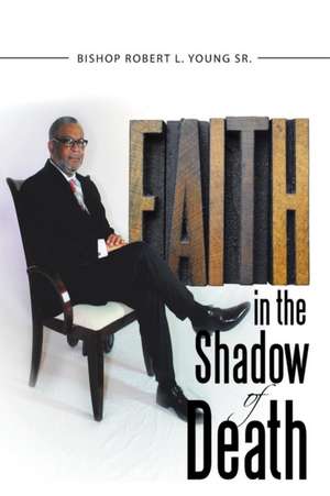 Faith in the Shadow of Death de Bishop Robert L. Young Sr.