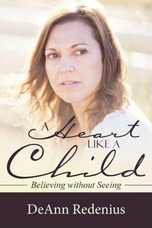 A Heart Like a Child: Believing Without Seeing de DeAnn Redenius