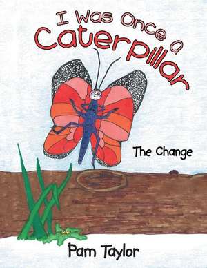 I Was Once a Caterpillar: The Change de Pam Taylor