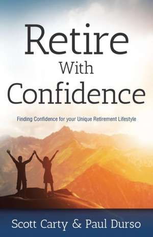 Retire with Confidence: Finding Confidence for Your Unique Retirement Lifestlye de Scott Carty