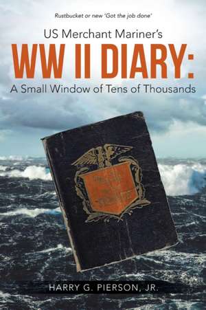 Us Merchant Mariner's WW II Diary: A Small Window of Tens of Thousands de Jr. Harry G. Pierson