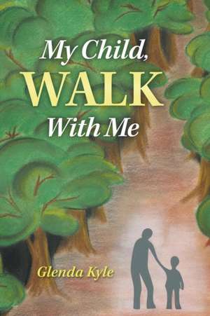 My Child, Walk with Me: Grooming Effective Leadership de Glenda Kyle