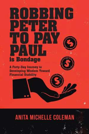 Robbing Peter to Pay Paul Is Bondage: A Forty-Day Journey to Developing Wisdom Toward Financial Stability de Anita Michelle Coleman