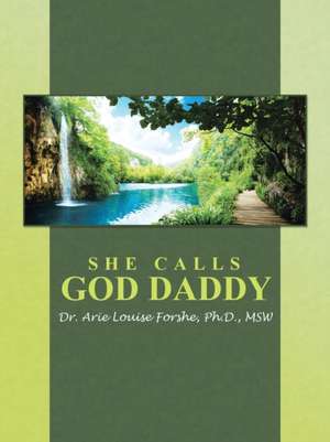 She Calls God Daddy: Restoring the Fullness of God's Design de Ph. d MSW Dr. Louise Forshe