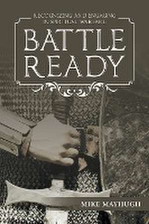 Battle Ready: Recognizing and Engaging in Spiritual Warfare de Mike Mayhugh