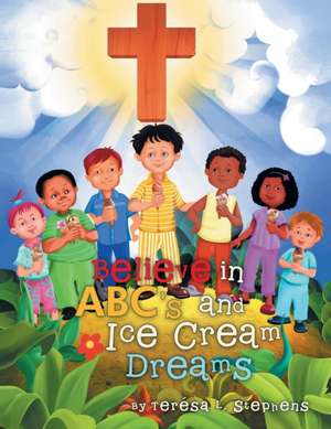 Believe in ABC's and Ice Cream Dreams de Téresa L. Stephens