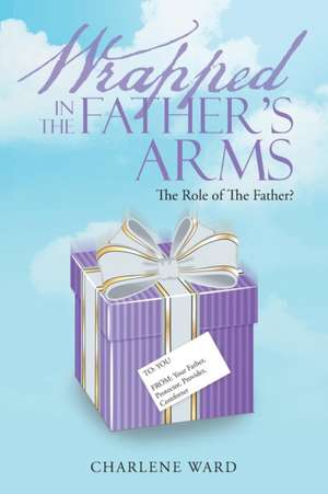 Wrapped in the Father's Arms de Charlene Ward