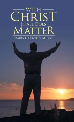 With Christ It All Does Matter de M. Div Barry L. Lawton